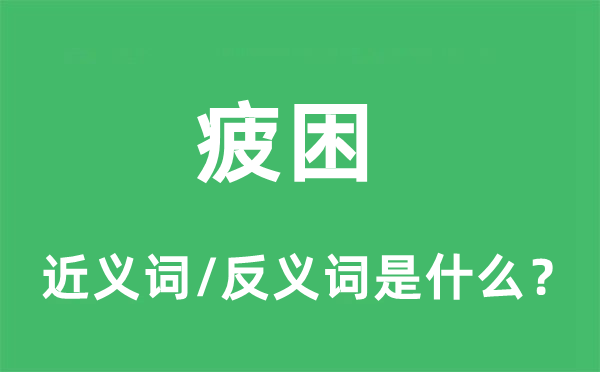 疲困的近義詞和反義詞是什么,疲困是什么意思