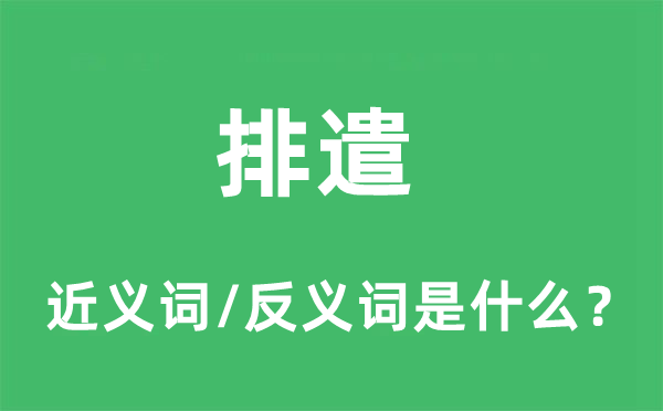 排遣的近義詞和反義詞是什么,排遣是什么意思
