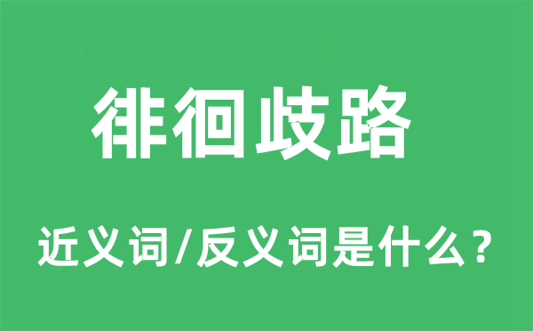 徘徊歧路的近義詞和反義詞是什么,徘徊歧路是什么意思