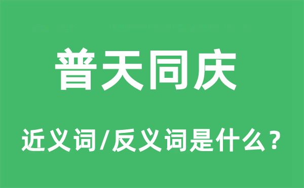 普天同慶的近義詞和反義詞是什么,普天同慶是什么意思