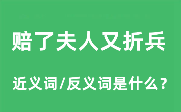 賠了夫人又折兵的近義詞和反義詞是什么,賠了夫人又折兵是什么意思