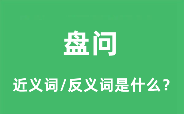 盤問的近義詞和反義詞是什么,盤問是什么意思