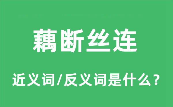 藕斷絲連的近義詞和反義詞是什么,藕斷絲連是什么意思