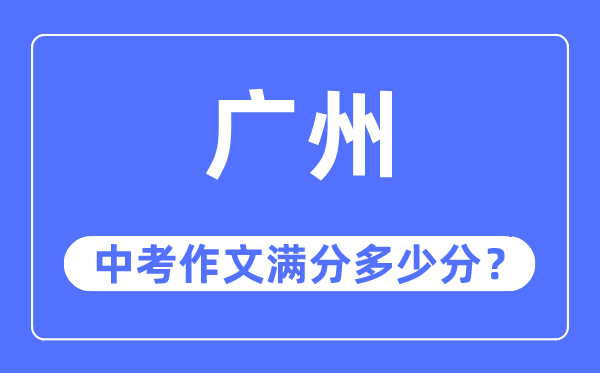 廣州中考作文滿分多少分,廣州中考作文評分標(biāo)準(zhǔn)及評分細(xì)則