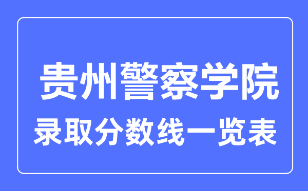 2023年高考多少分能上貴州警察學院？附各省錄取分數(shù)線