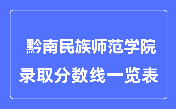 2023年高考多少分能上黔南民族師范學(xué)院？附各省錄取分?jǐn)?shù)線