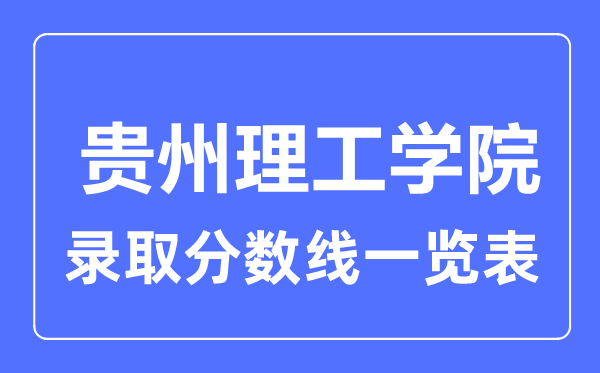 2023年高考多少分能上貴州理工學(xué)院？附各省錄取分?jǐn)?shù)線