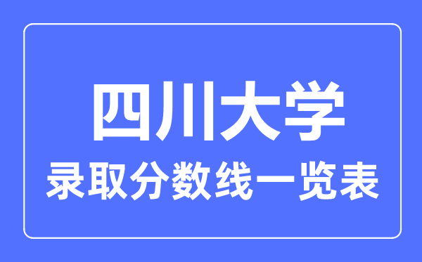 2023年高考多少分能上四川大學(xué)？附各省錄取分?jǐn)?shù)線