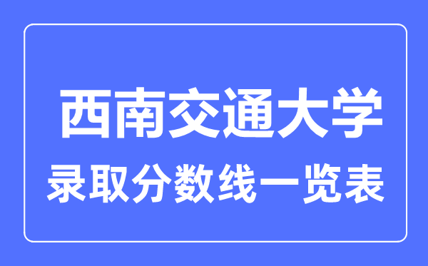 2023年高考多少分能上西南交通大學？附各省錄取分數(shù)線