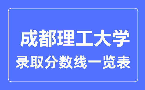 2023年高考多少分能上成都理工大學(xué)？附各省錄取分?jǐn)?shù)線