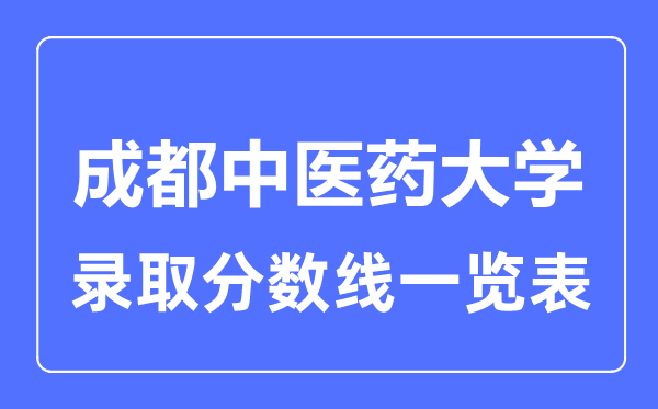 2023年高考多少分能上成都中醫(yī)藥大學(xué)？附各省錄取分?jǐn)?shù)線