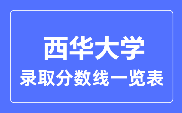 2023年高考多少分能上西華大學(xué)？附各省錄取分?jǐn)?shù)線