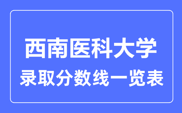 2023年高考多少分能上西南醫(yī)科大學(xué)？附各省錄取分?jǐn)?shù)線