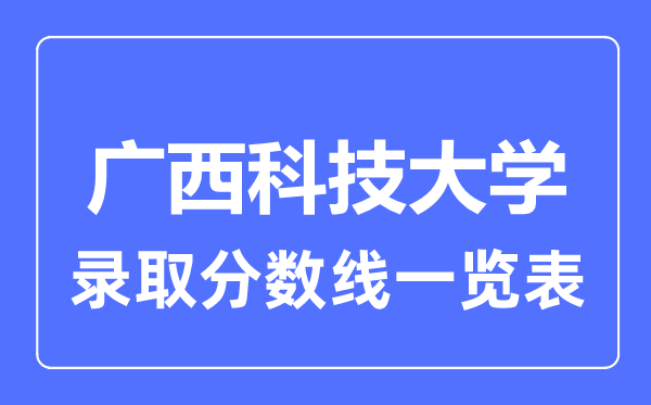 2023年高考多少分能上廣西科技大學(xué)？附各省錄取分?jǐn)?shù)線