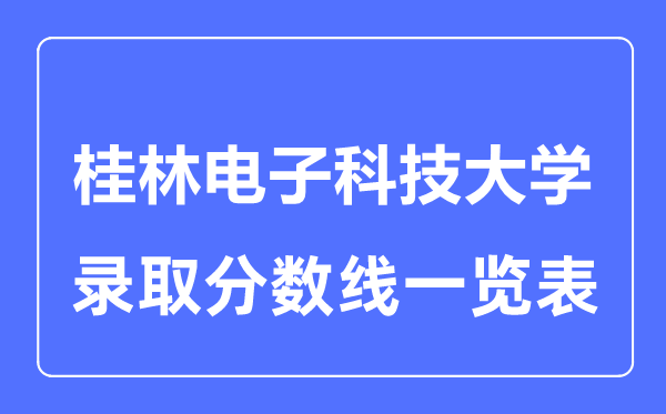 2023年高考多少分能上桂林電子科技大學(xué)？附各省錄取分?jǐn)?shù)線