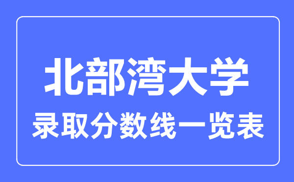 2023年高考多少分能上北部灣大學？附各省錄取分數(shù)線