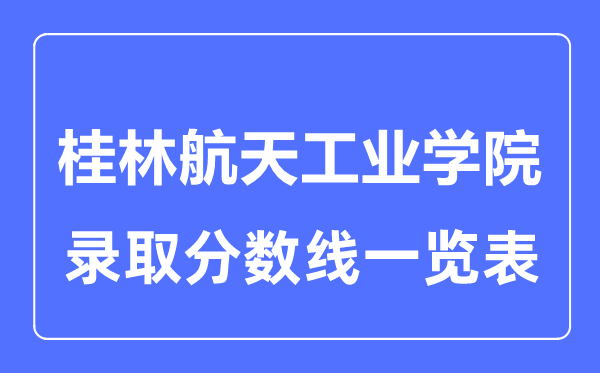 2023年高考多少分能上桂林航天工業(yè)學(xué)院？附各省錄取分?jǐn)?shù)線