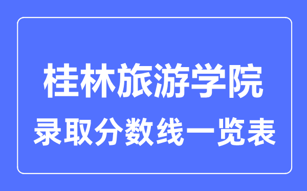 2023年高考多少分能上桂林旅游學(xué)院？附各省錄取分?jǐn)?shù)線