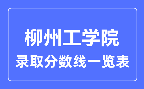 2023年高考多少分能上柳州工學(xué)院？附各省錄取分?jǐn)?shù)線