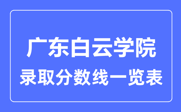 2023年高考多少分能上廣東白云學院？附各省錄取分數(shù)線