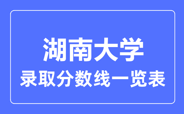 2023年高考多少分能上湖南大學(xué)？附各省錄取分?jǐn)?shù)線