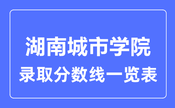 2023年高考多少分能上湖南城市學(xué)院？附各省錄取分?jǐn)?shù)線