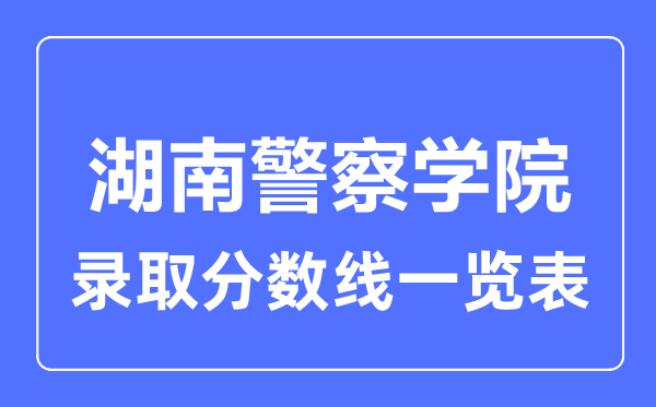 2023年高考多少分能上湖南警察學(xué)院？附各省錄取分?jǐn)?shù)線