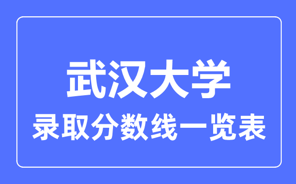 2023年高考多少分能上武漢大學(xué)？附各省錄取分數(shù)線