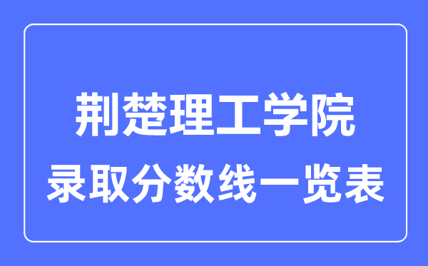 2023年高考多少分能上荊楚理工學(xué)院？附各省錄取分?jǐn)?shù)線