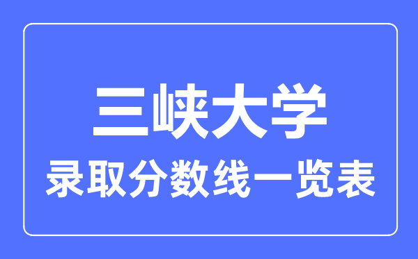 2023年高考多少分能上三峽大學？附各省錄取分數(shù)線