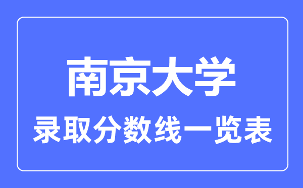 2023年高考多少分能上南京大學(xué)？附各省錄取分?jǐn)?shù)線