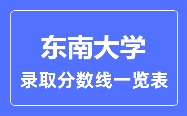 2023年高考多少分能上東南大學(xué)？附各省錄取分?jǐn)?shù)線