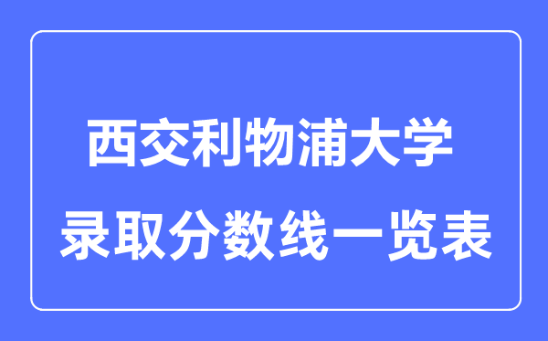 2023年高考多少分能上西交利物浦大學(xué)？附各省錄取分?jǐn)?shù)線