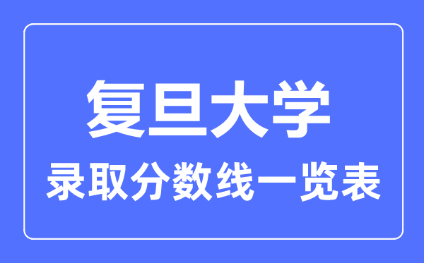 2023年高考多少分能上復(fù)旦大學(xué)？附各省錄取分?jǐn)?shù)線