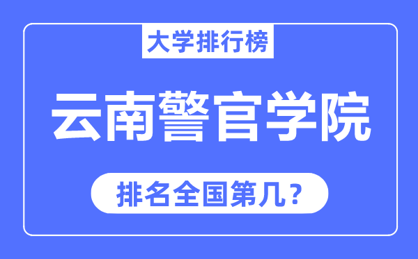 云南警官學(xué)院排名全國第幾,2023年最新全國排名多少
