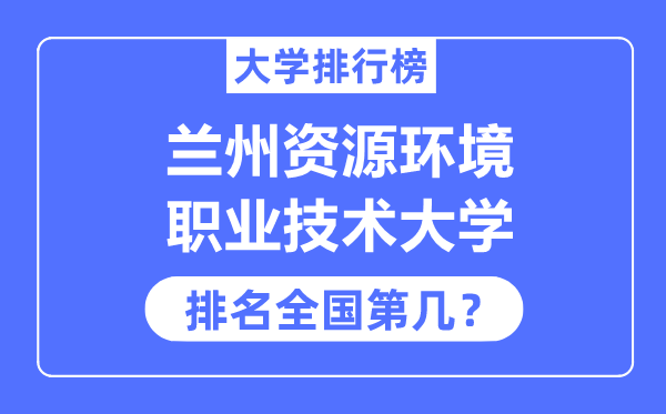 蘭州資源環(huán)境職業(yè)技術(shù)大學(xué)排名全國第幾,2023年最新全國排名多少？