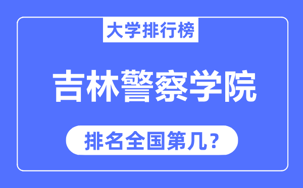 吉林警察學院排名全國第幾,2023年最新全國排名多少？