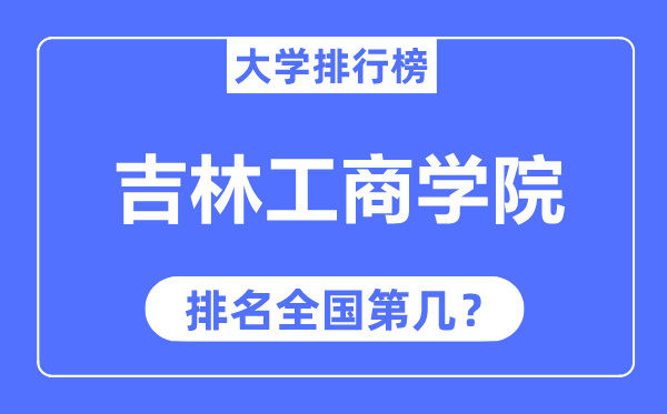 吉林工商學(xué)院排名全國第幾,2023年最新全國排名多少？