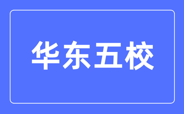 華東五校是什么意思,華東五校是哪幾個(gè)大學(xué)