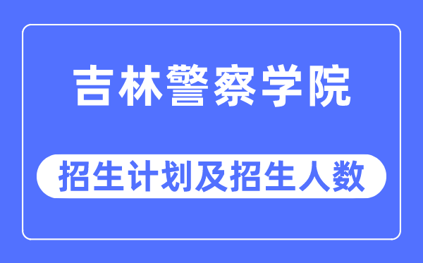 2023年吉林警察學(xué)院各省招生計劃及各專業(yè)招生人數(shù)是多少