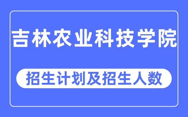 2023年吉林農(nóng)業(yè)科技學(xué)院各省招生計(jì)劃及各專業(yè)招生人數(shù)是多少