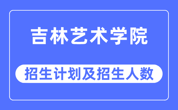 2023年吉林藝術(shù)學(xué)院各省招生計(jì)劃及各專業(yè)招生人數(shù)是多少