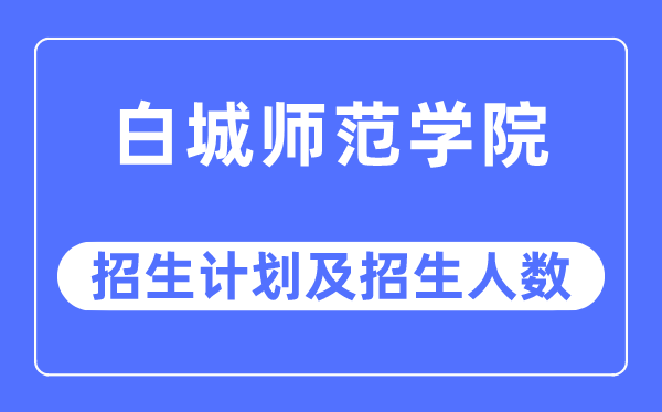 2023年白城師范學(xué)院各省招生計(jì)劃及各專業(yè)招生人數(shù)是多少