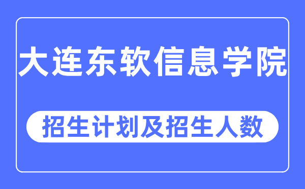 2023年大連東軟信息學(xué)院各省招生計(jì)劃及各專業(yè)招生人數(shù)是多少