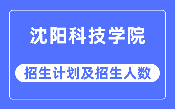 2023年沈陽科技學(xué)院各省招生計劃及各專業(yè)招生人數(shù)是多少
