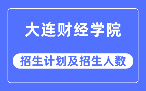 2023年大連財經(jīng)學院各省招生計劃及各專業(yè)招生人數(shù)是多少