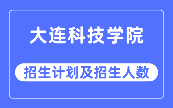 2023年大連科技學(xué)院各省招生計劃及各專業(yè)招生人數(shù)是多少