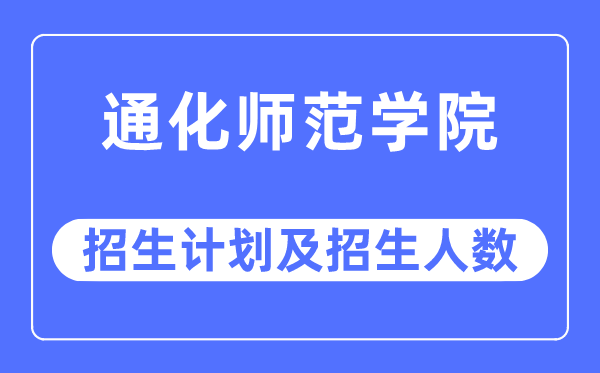 2023年通化師范學院各省招生計劃及各專業(yè)招生人數(shù)是多少