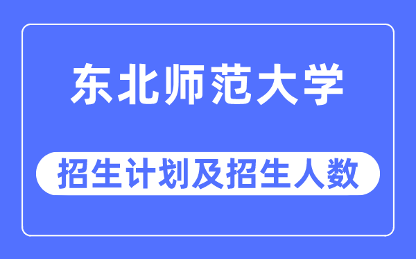2023年東北師范大學(xué)各省招生計(jì)劃及各專業(yè)招生人數(shù)是多少