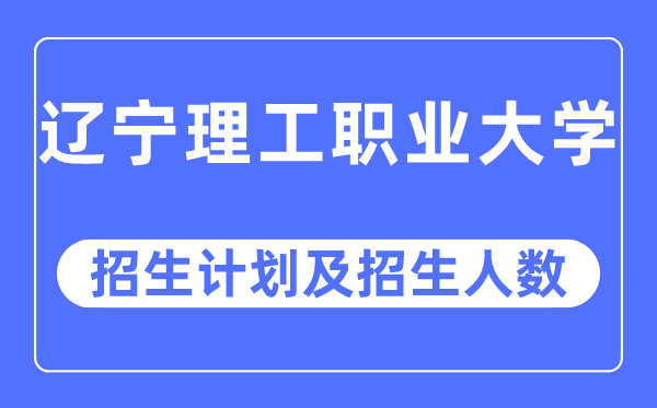 2023年遼寧理工職業(yè)大學(xué)各省招生計(jì)劃及各專業(yè)招生人數(shù)是多少